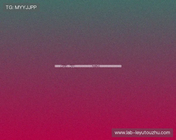 乐鱼体育leyu官网app下载助力用户第一时间掌握2026年世界杯最新赛程与精彩赛事报道